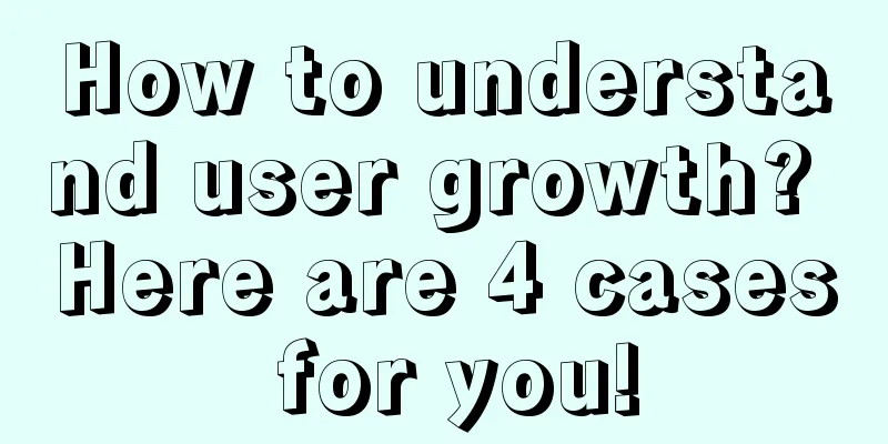 How to understand user growth? Here are 4 cases for you!