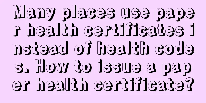 Many places use paper health certificates instead of health codes. How to issue a paper health certificate?