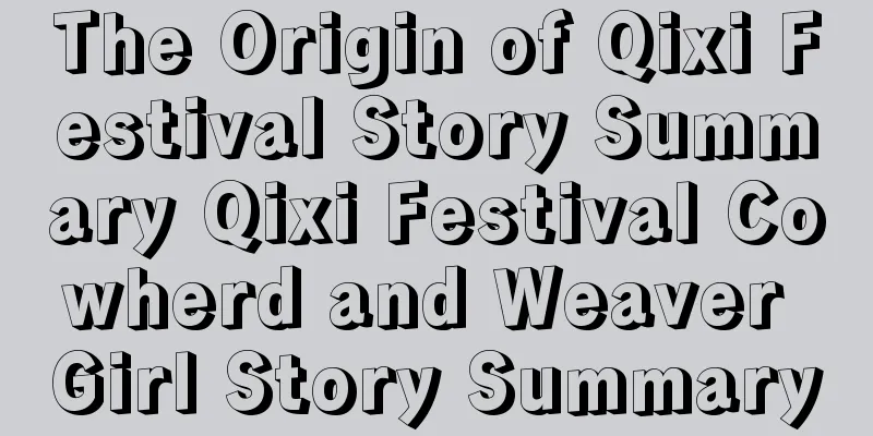 The Origin of Qixi Festival Story Summary Qixi Festival Cowherd and Weaver Girl Story Summary