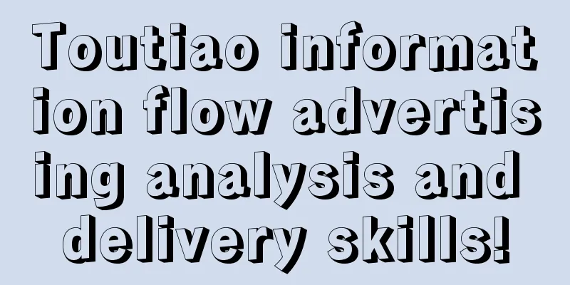 Toutiao information flow advertising analysis and delivery skills!