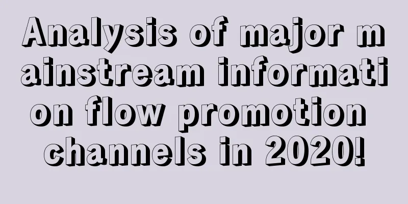 Analysis of major mainstream information flow promotion channels in 2020!