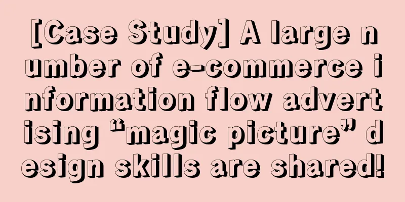 [Case Study] A large number of e-commerce information flow advertising “magic picture” design skills are shared!