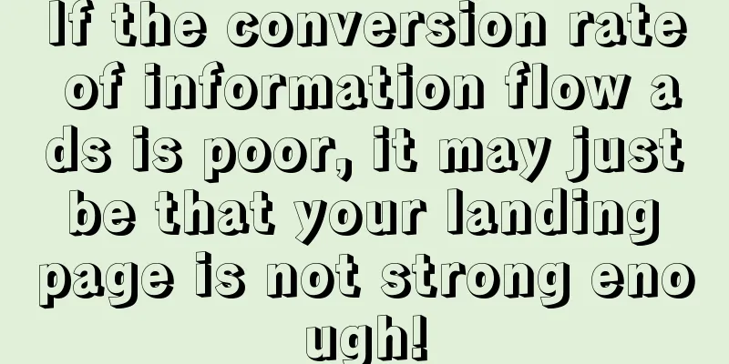 If the conversion rate of information flow ads is poor, it may just be that your landing page is not strong enough!