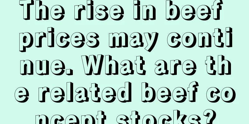 The rise in beef prices may continue. What are the related beef concept stocks?