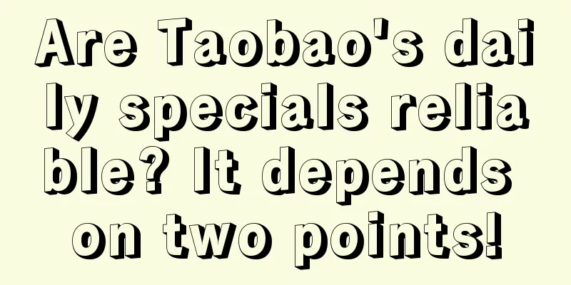 Are Taobao's daily specials reliable? It depends on two points!