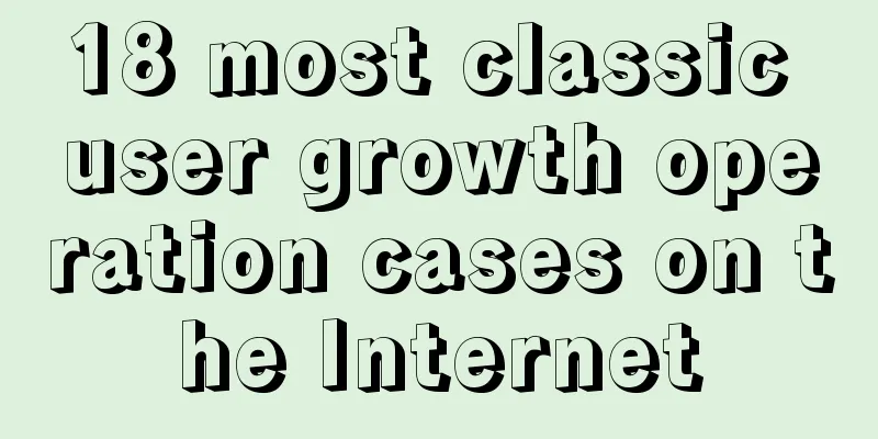 18 most classic user growth operation cases on the Internet