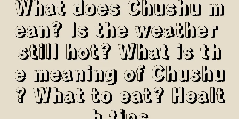 What does Chushu mean? Is the weather still hot? What is the meaning of Chushu? What to eat? Health tips