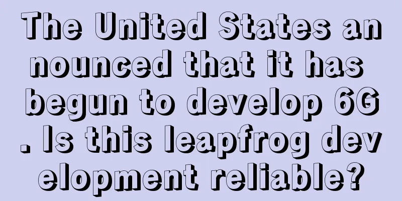 The United States announced that it has begun to develop 6G. Is this leapfrog development reliable?