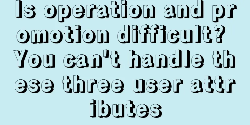 Is operation and promotion difficult? You can't handle these three user attributes