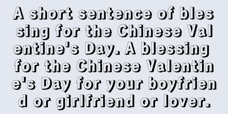 A short sentence of blessing for the Chinese Valentine's Day. A blessing for the Chinese Valentine's Day for your boyfriend or girlfriend or lover.