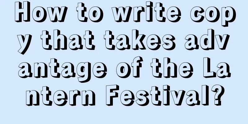 How to write copy that takes advantage of the Lantern Festival?