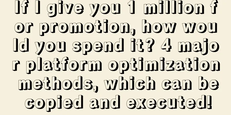 If I give you 1 million for promotion, how would you spend it? 4 major platform optimization methods, which can be copied and executed!