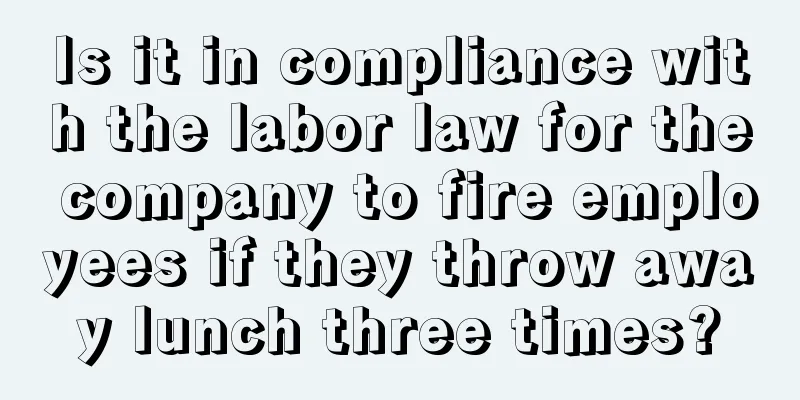 Is it in compliance with the labor law for the company to fire employees if they throw away lunch three times?