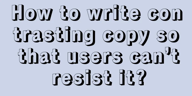 How to write contrasting copy so that users can’t resist it?