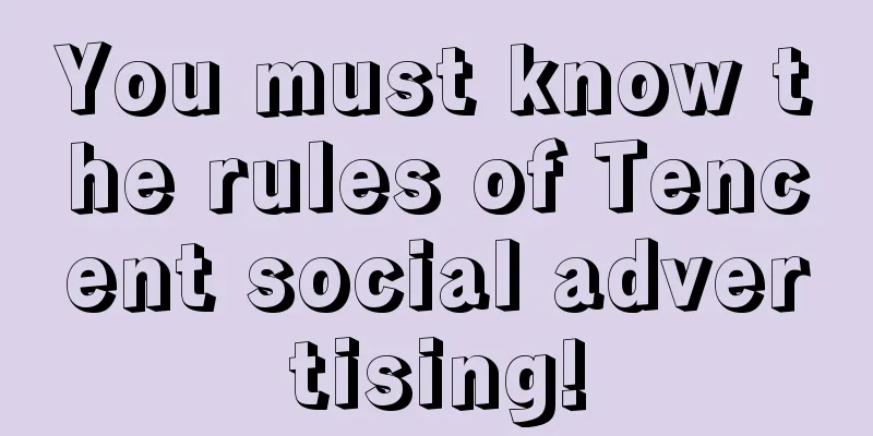 You must know the rules of Tencent social advertising!