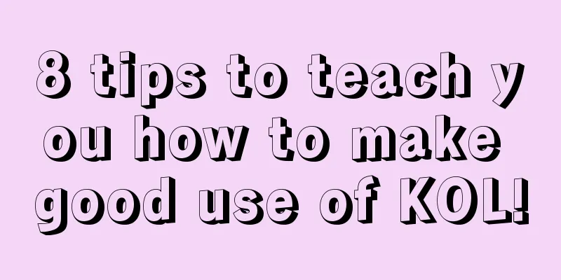 8 tips to teach you how to make good use of KOL!