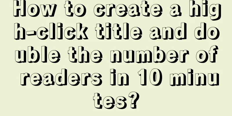 How to create a high-click title and double the number of readers in 10 minutes?