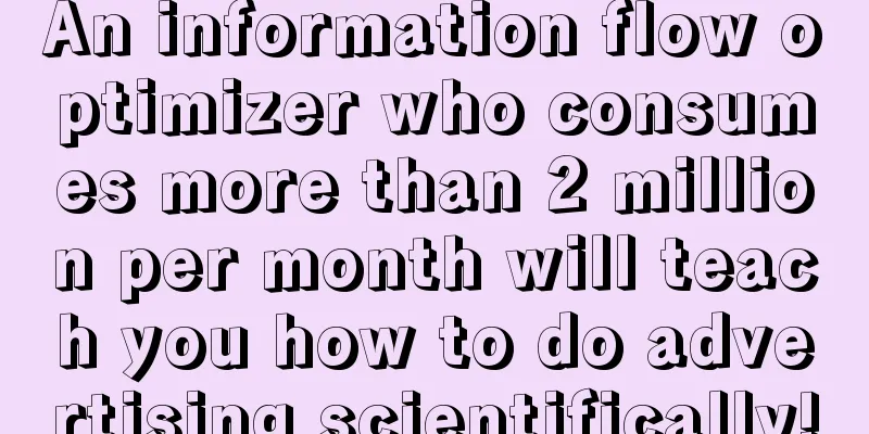 An information flow optimizer who consumes more than 2 million per month will teach you how to do advertising scientifically!