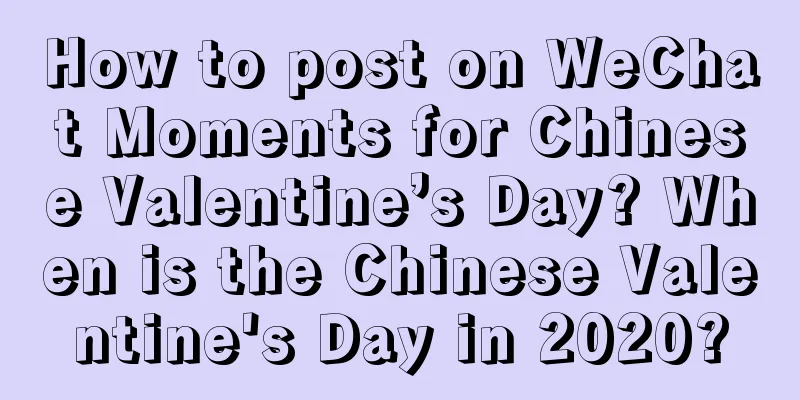 How to post on WeChat Moments for Chinese Valentine’s Day? When is the Chinese Valentine's Day in 2020?