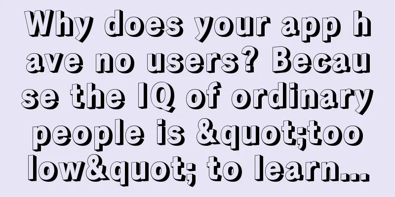 Why does your app have no users? Because the IQ of ordinary people is "too low" to learn...