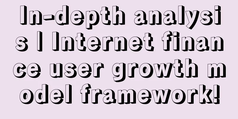 In-depth analysis | Internet finance user growth model framework!