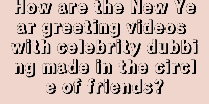 How are the New Year greeting videos with celebrity dubbing made in the circle of friends?