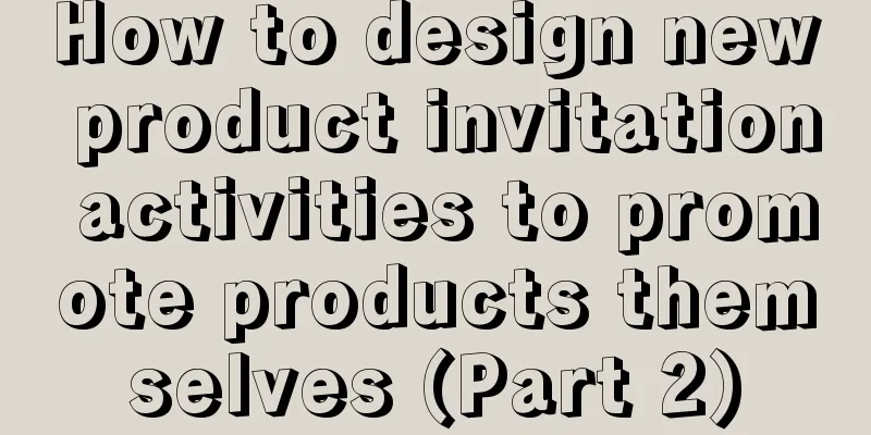 How to design new product invitation activities to promote products themselves (Part 2)