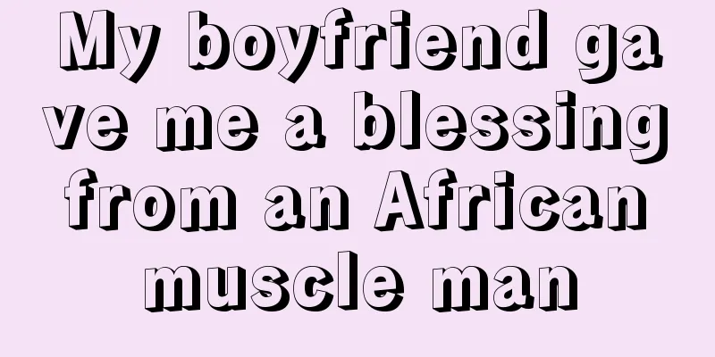 My boyfriend gave me a blessing from an African muscle man