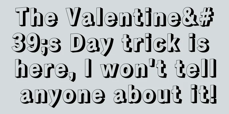 The Valentine's Day trick is here, I won't tell anyone about it!