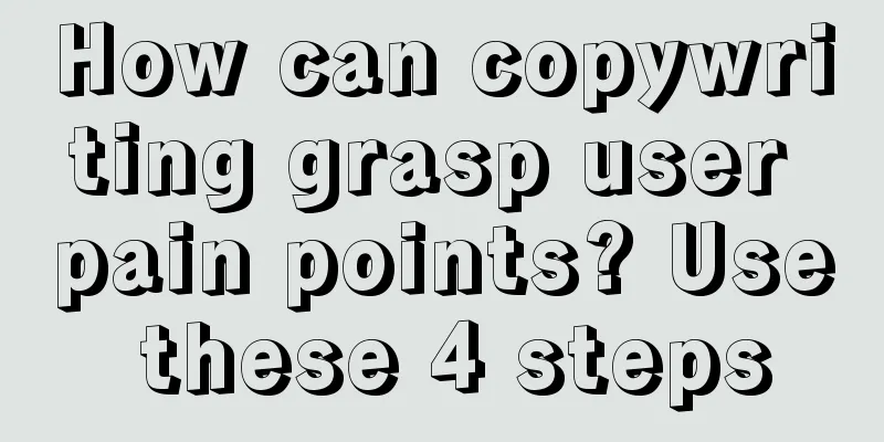 How can copywriting grasp user pain points? Use these 4 steps