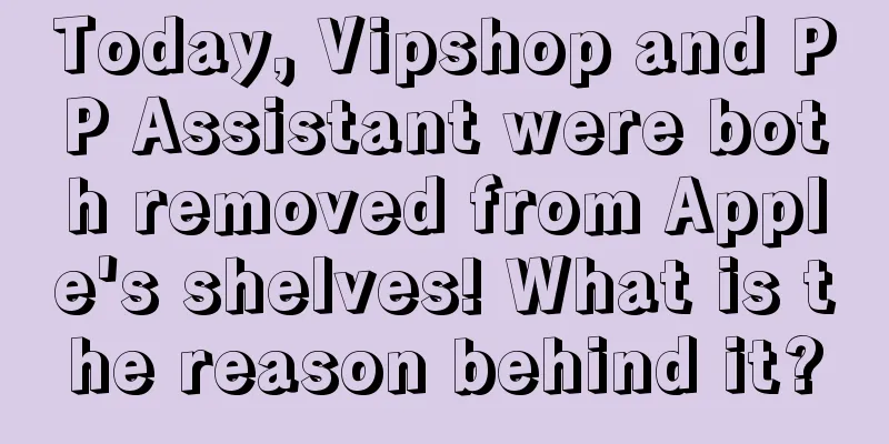 Today, Vipshop and PP Assistant were both removed from Apple's shelves! What is the reason behind it?