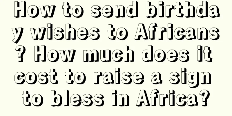 How to send birthday wishes to Africans? How much does it cost to raise a sign to bless in Africa?