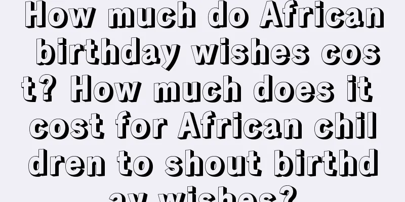 How much do African birthday wishes cost? How much does it cost for African children to shout birthday wishes?