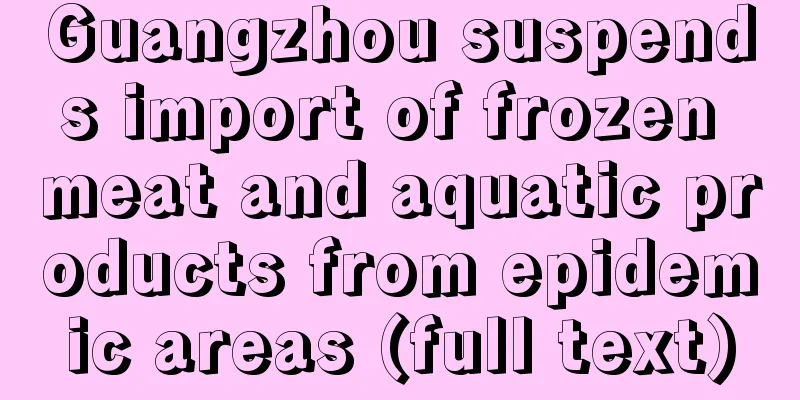 Guangzhou suspends import of frozen meat and aquatic products from epidemic areas (full text)