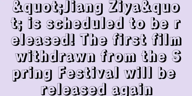 "Jiang Ziya" is scheduled to be released! The first film withdrawn from the Spring Festival will be released again