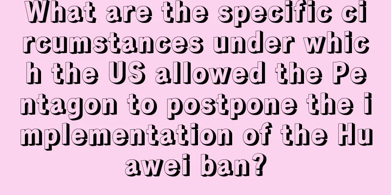 What are the specific circumstances under which the US allowed the Pentagon to postpone the implementation of the Huawei ban?