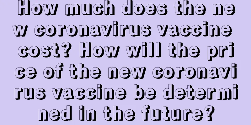 How much does the new coronavirus vaccine cost? How will the price of the new coronavirus vaccine be determined in the future?