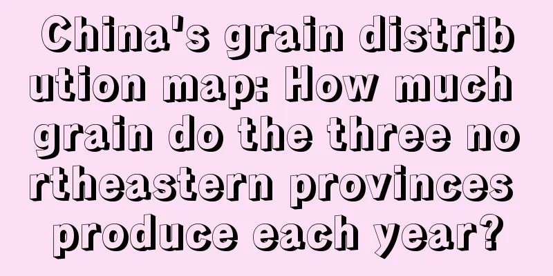 China's grain distribution map: How much grain do the three northeastern provinces produce each year?