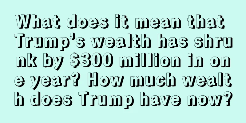 What does it mean that Trump’s wealth has shrunk by $300 million in one year? How much wealth does Trump have now?