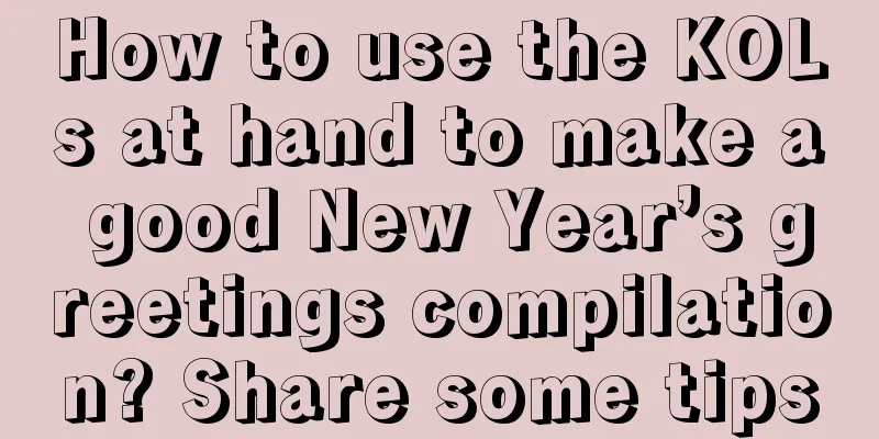 How to use the KOLs at hand to make a good New Year’s greetings compilation? Share some tips