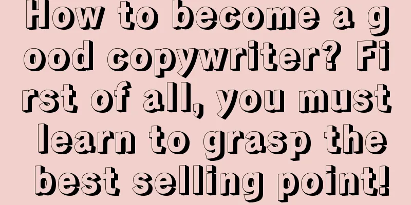 How to become a good copywriter? First of all, you must learn to grasp the best selling point!