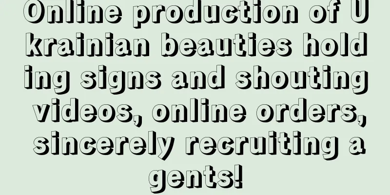 Online production of Ukrainian beauties holding signs and shouting videos, online orders, sincerely recruiting agents!