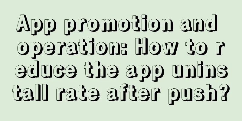 App promotion and operation: How to reduce the app uninstall rate after push?