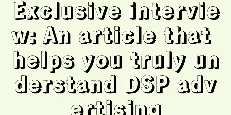 Exclusive interview: An article that helps you truly understand DSP advertising