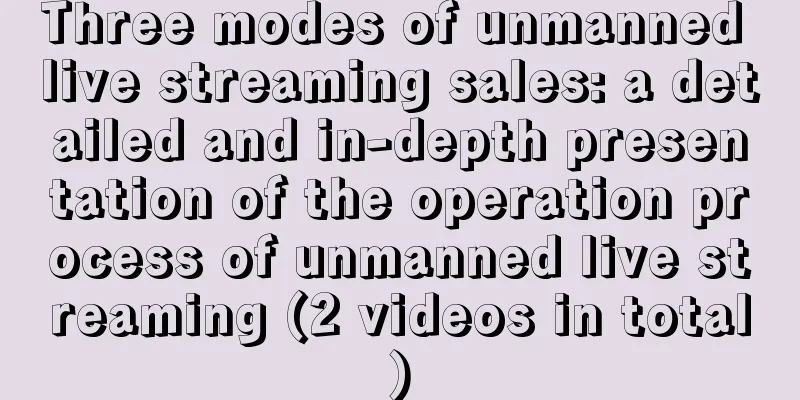 Three modes of unmanned live streaming sales: a detailed and in-depth presentation of the operation process of unmanned live streaming (2 videos in total)