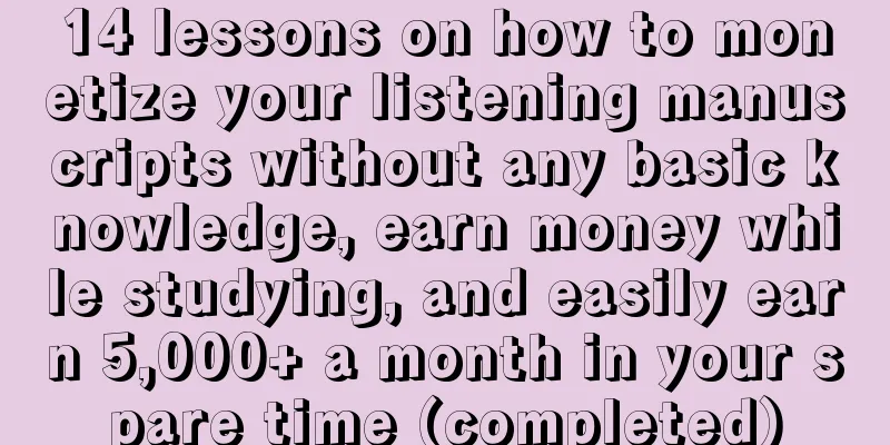 14 lessons on how to monetize your listening manuscripts without any basic knowledge, earn money while studying, and easily earn 5,000+ a month in your spare time (completed)