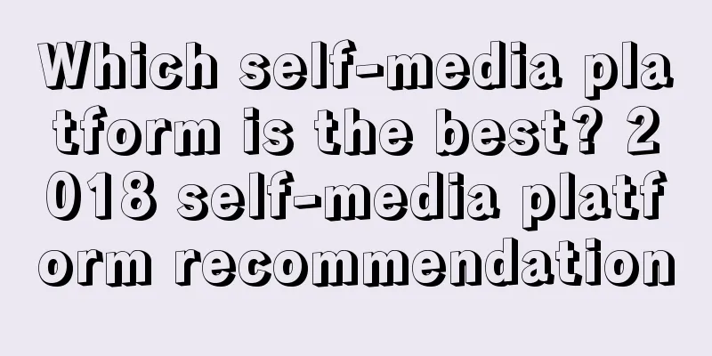 Which self-media platform is the best? 2018 self-media platform recommendation