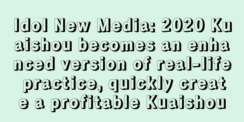 Idol New Media: 2020 Kuaishou becomes an enhanced version of real-life practice, quickly create a profitable Kuaishou