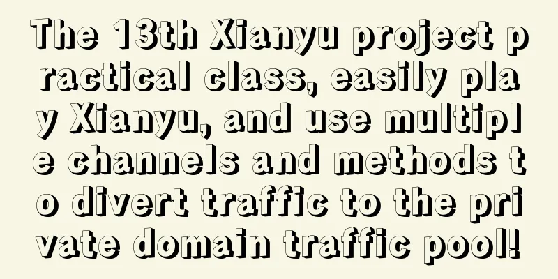 The 13th Xianyu project practical class, easily play Xianyu, and use multiple channels and methods to divert traffic to the private domain traffic pool!