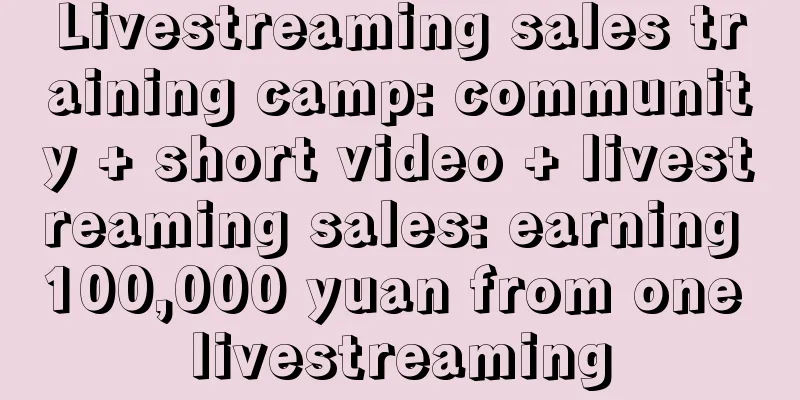 Livestreaming sales training camp: community + short video + livestreaming sales: earning 100,000 yuan from one livestreaming